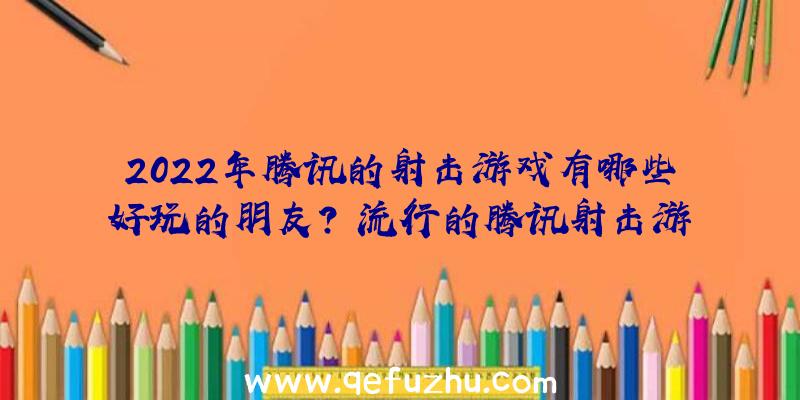 2022年腾讯的射击游戏有哪些好玩的朋友？